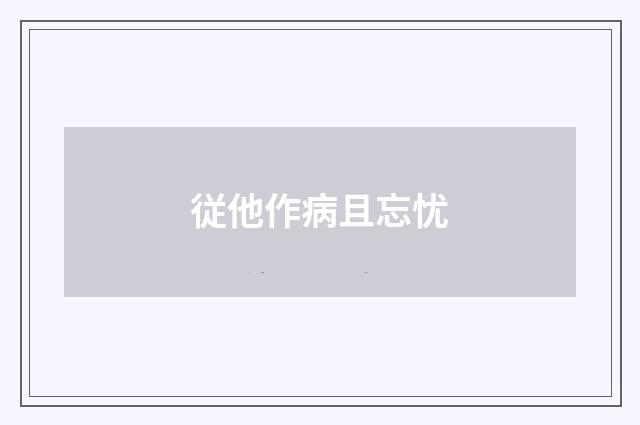 従他作病且忘忧