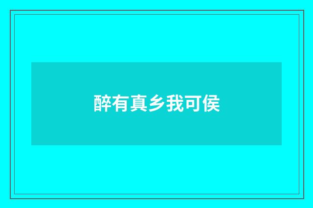 醉有真乡我可侯