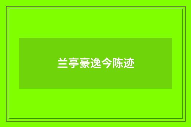 兰亭豪逸今陈迹