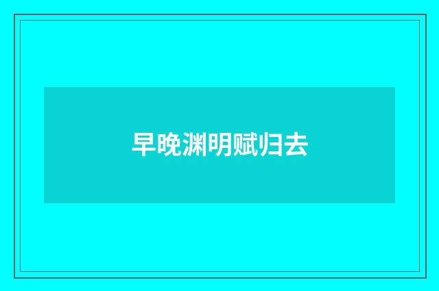 早晚渊明赋归去