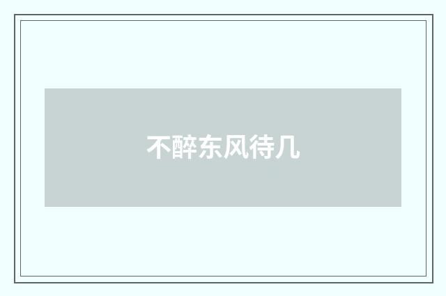 不醉东风待几