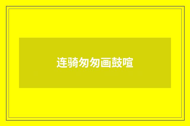 连骑匆匆画鼓喧