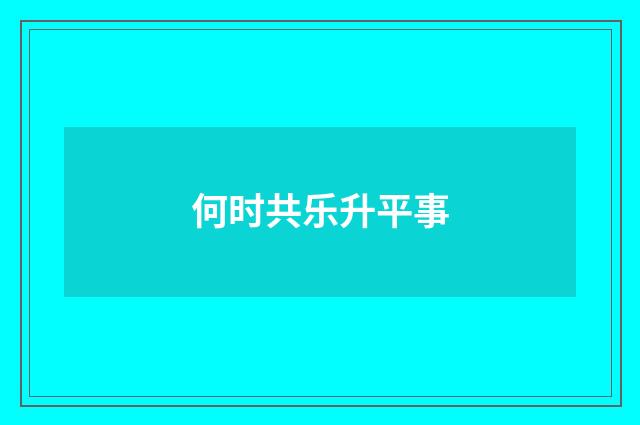 何时共乐升平事