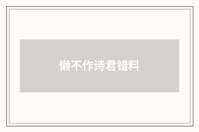 懒不作诗君错料