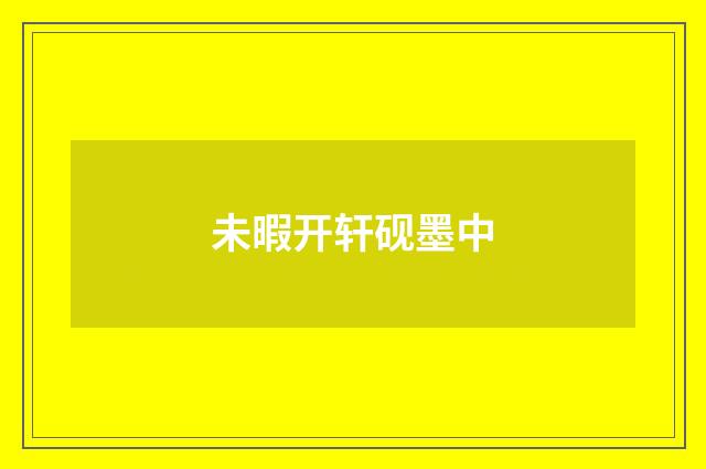 未暇开轩砚墨中