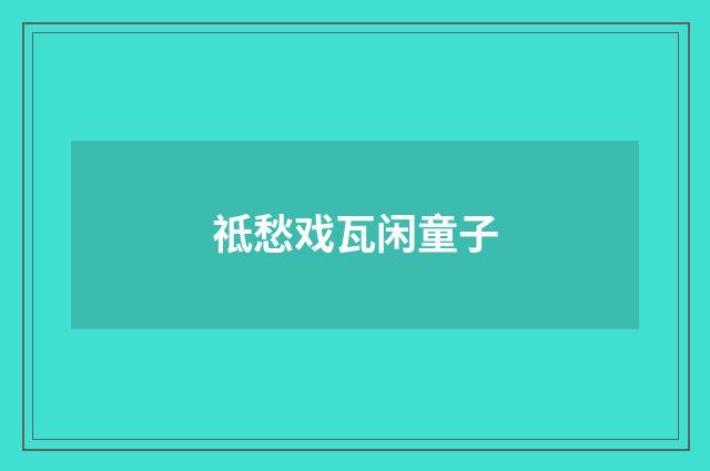 祗愁戏瓦闲童子