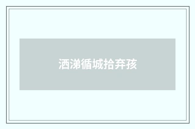 洒涕循城拾弃孩