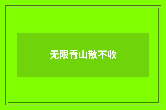 无限青山散不收