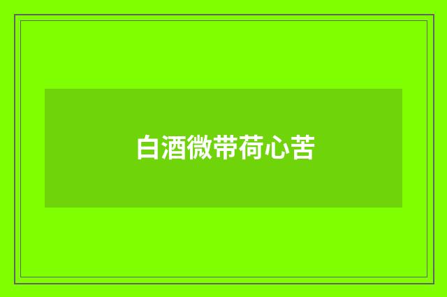 白酒微带荷心苦