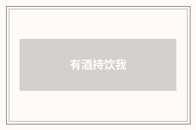 有酒持饮我