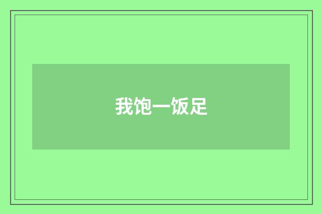 我饱一饭足