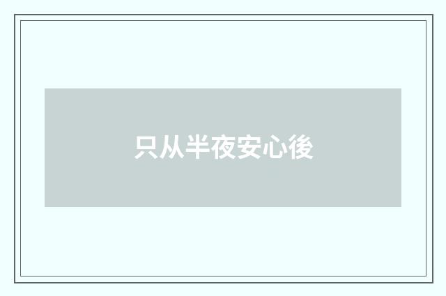 只从半夜安心後