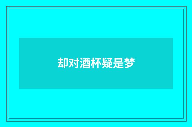 却对酒杯疑是梦