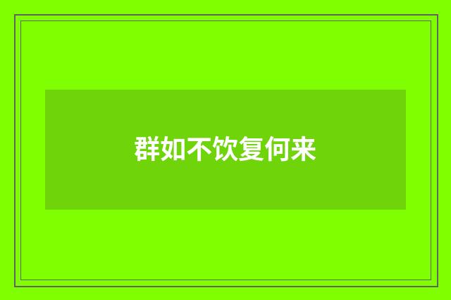 群如不饮复何来