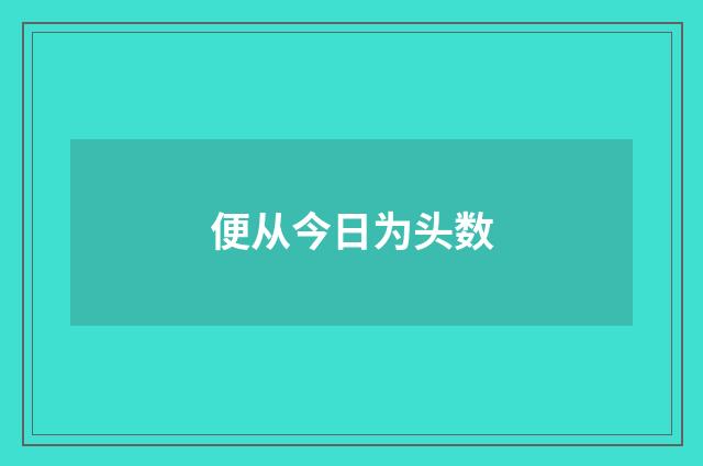 便从今日为头数