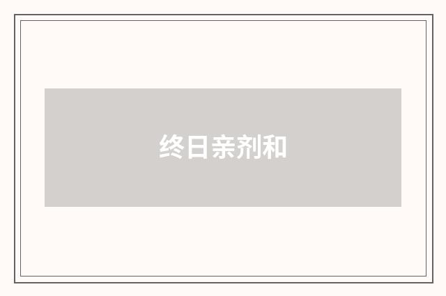 终日亲剂和