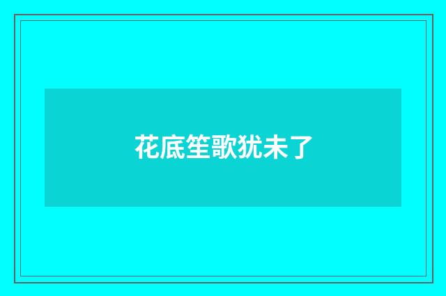 花底笙歌犹未了