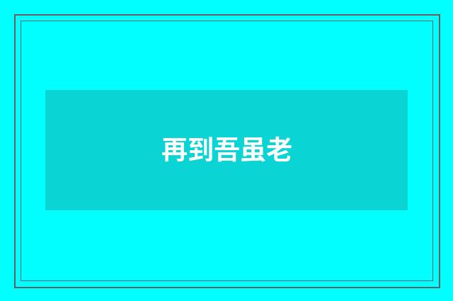 再到吾虽老