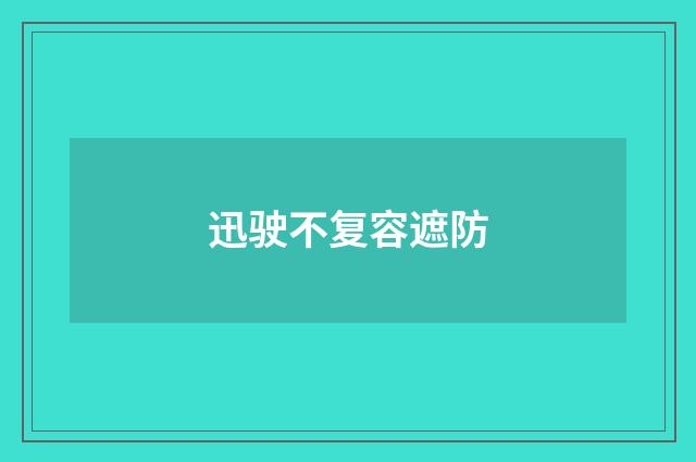 迅驶不复容遮防