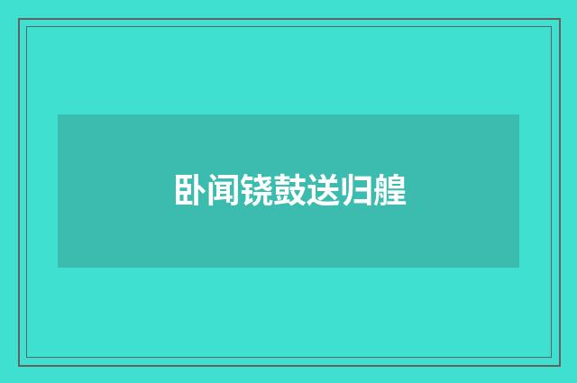 卧闻铙鼓送归艎