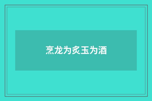 烹龙为炙玉为酒