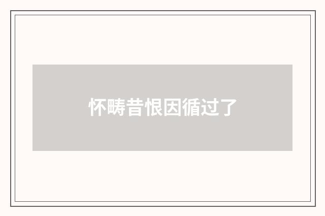 怀畴昔恨因循过了