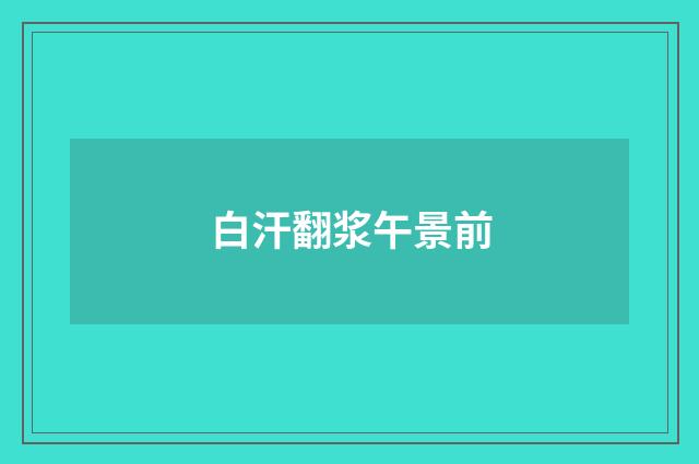 白汗翻浆午景前