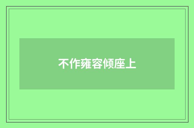 不作雍容倾座上