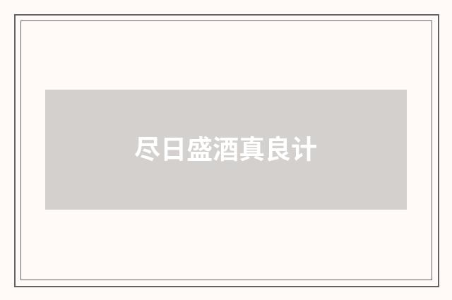 尽日盛酒真良计