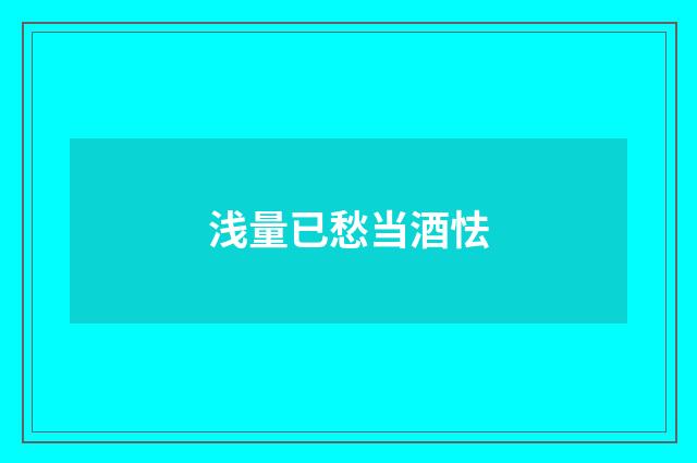 浅量已愁当酒怯