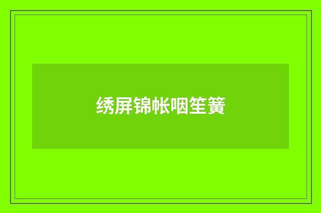 绣屏锦帐咽笙簧