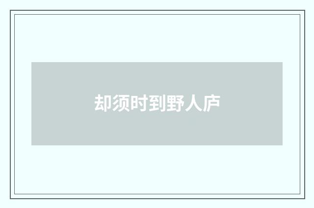 却须时到野人庐