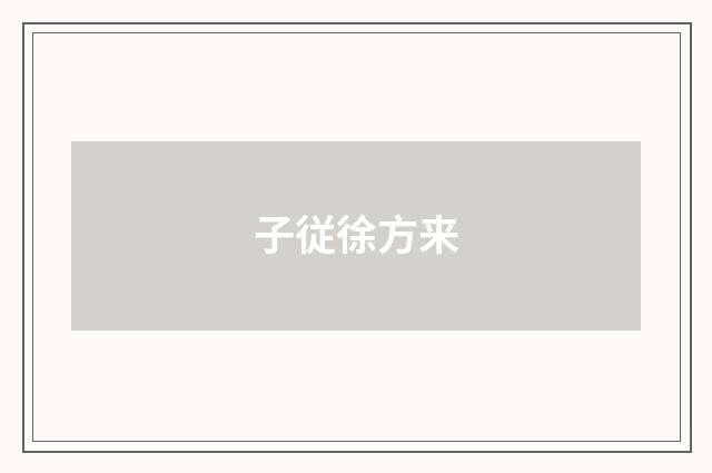 子従徐方来