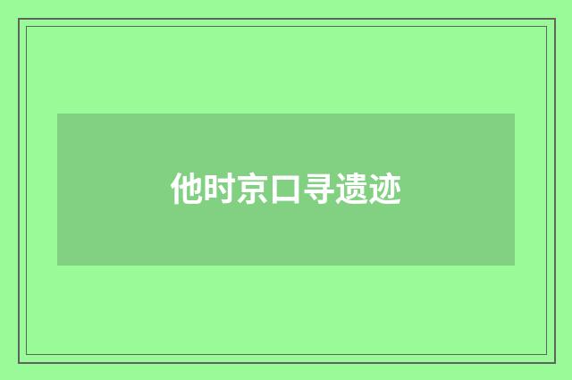 他时京口寻遗迹