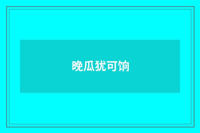 晚瓜犹可饷