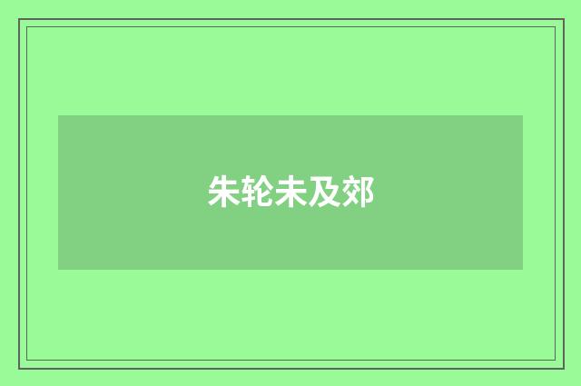 朱轮未及郊