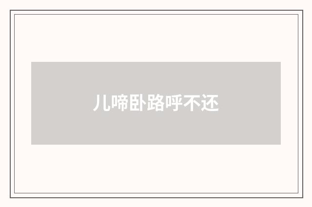 儿啼卧路呼不还