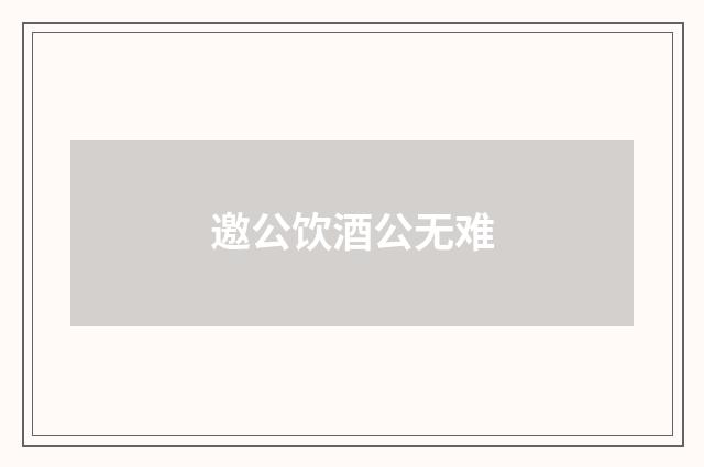 邀公饮酒公无难
