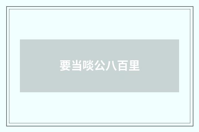 要当啖公八百里