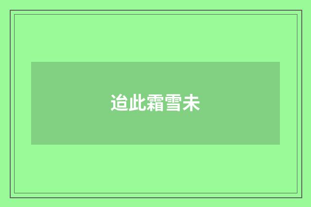 迨此霜雪未