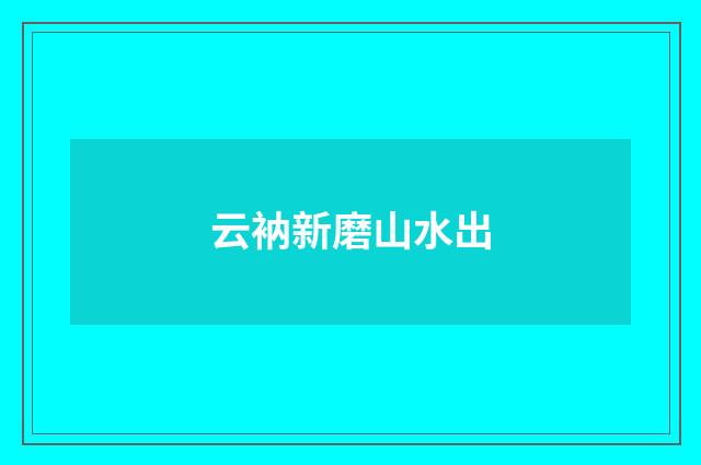 云衲新磨山水出