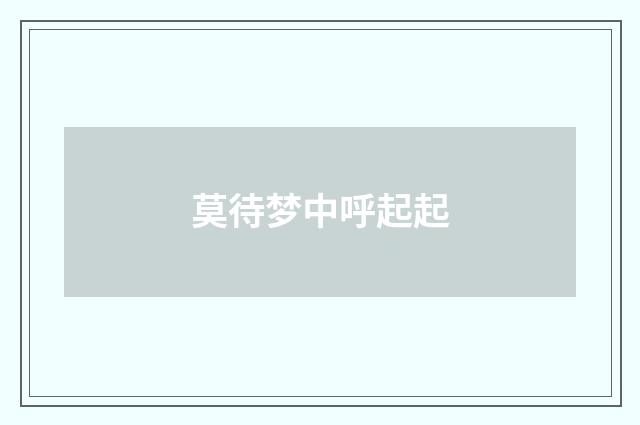 莫待梦中呼起起