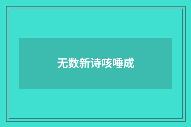无数新诗咳唾成