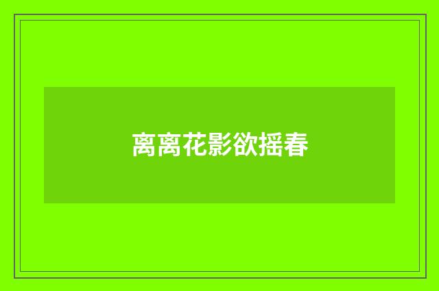 离离花影欲摇春
