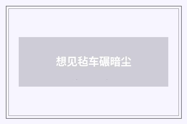 想见毡车碾暗尘