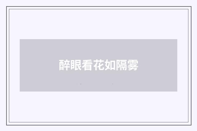 醉眼看花如隔雾