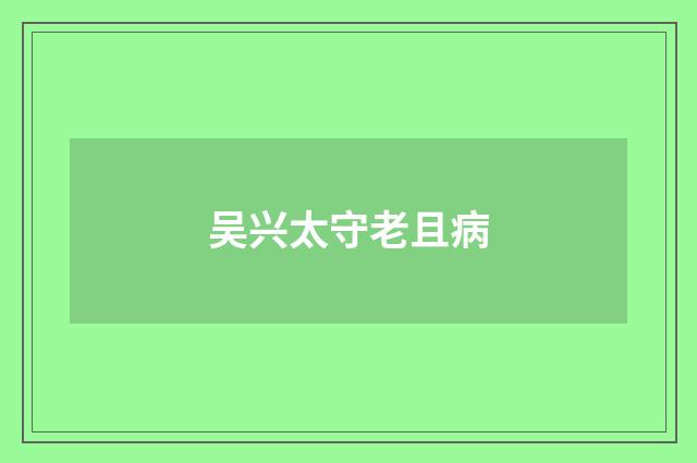 吴兴太守老且病
