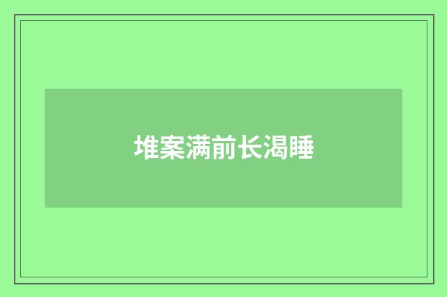 堆案满前长渴睡