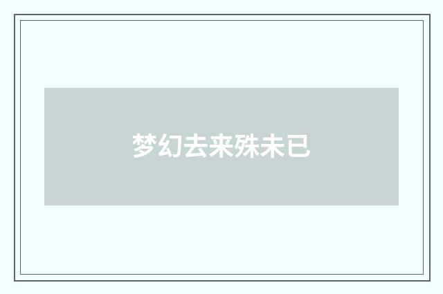 梦幻去来殊未已