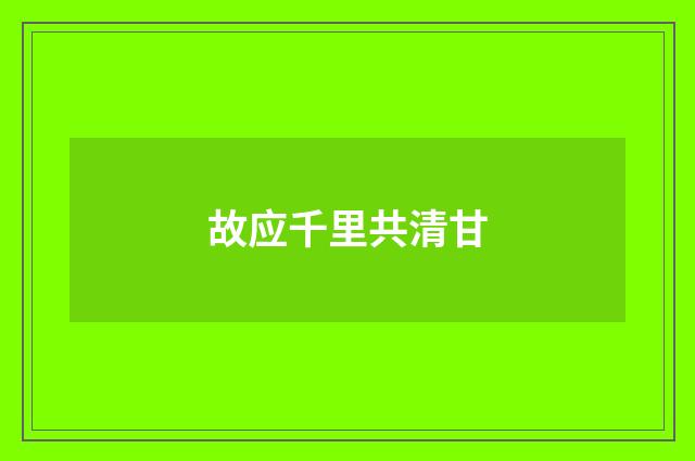 故应千里共清甘